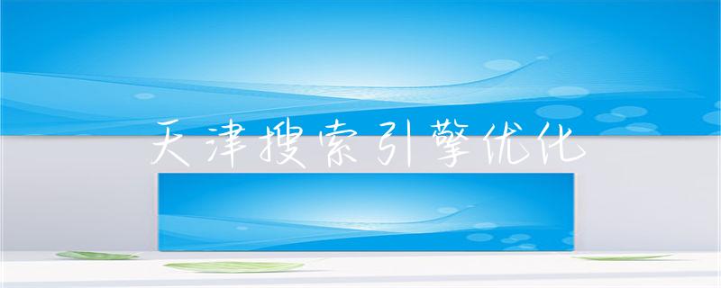 天津企业如何通过SEO提升网站流量与转化率：关键策略解析