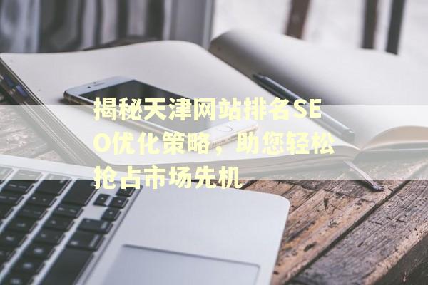 天津市场竞争下，企业如何通过SEO优化提升网站排名及重要性